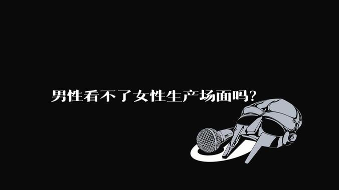 男性看不了女性生产场面吗？
