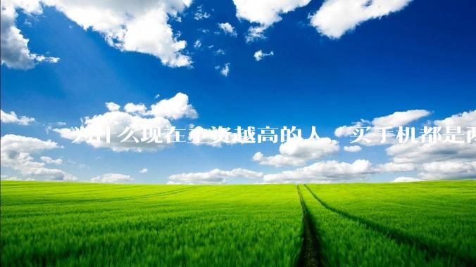 为什么现在工资越高的人，买手机都是两三千块的，反而工资越底的人，要买六七千或八九千的手机？