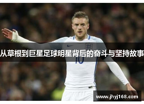 从草根到巨星足球明星背后的奋斗与坚持故事