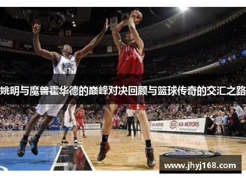 姚明与魔兽霍华德的巅峰对决回顾与篮球传奇的交汇之路