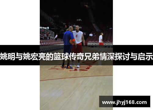 姚明与姚宏亮的篮球传奇兄弟情深探讨与启示