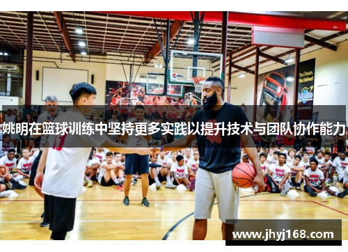 姚明在篮球训练中坚持更多实践以提升技术与团队协作能力