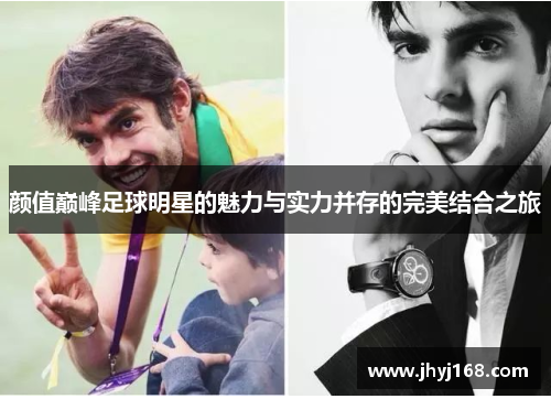 颜值巅峰足球明星的魅力与实力并存的完美结合之旅
