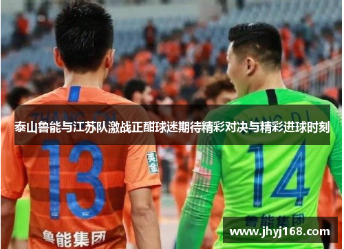 泰山鲁能与江苏队激战正酣球迷期待精彩对决与精彩进球时刻