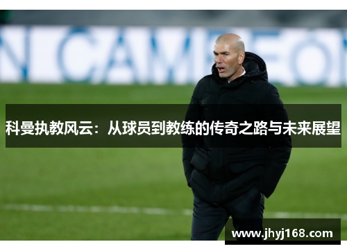 科曼执教风云：从球员到教练的传奇之路与未来展望